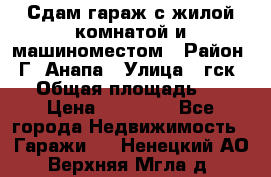 Сдам гараж с жилой комнатой и машиноместом › Район ­ Г. Анапа › Улица ­ гск-12 › Общая площадь ­ 72 › Цена ­ 20 000 - Все города Недвижимость » Гаражи   . Ненецкий АО,Верхняя Мгла д.